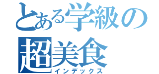 とある学級の超美食（インデックス）