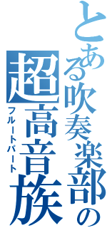 とある吹奏楽部の超高音族（フルートパート）