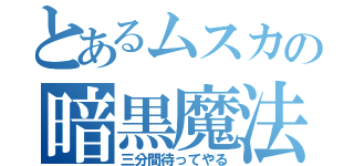 とあるムスカの暗黒魔法（三分間待ってやる）