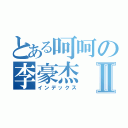 とある呵呵の李豪杰Ⅱ（インデックス）