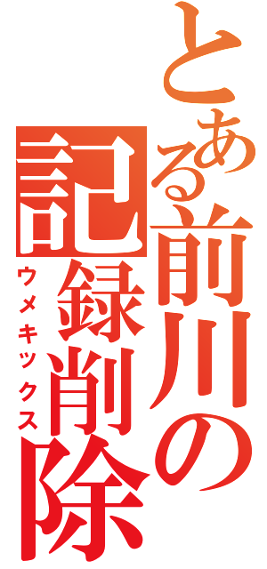 とある前川の記録削除（ウメキックス）