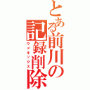 とある前川の記録削除（ウメキックス）