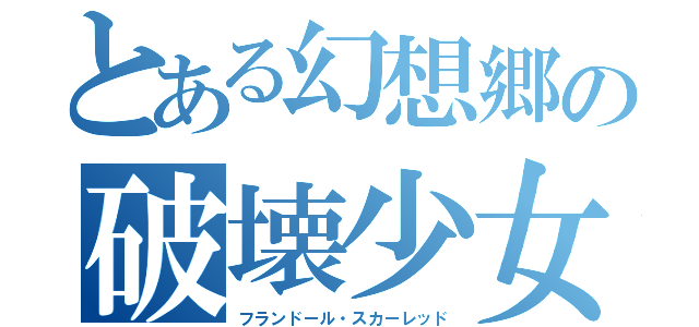 とある幻想郷の破壊少女（フランドール・スカーレッド）