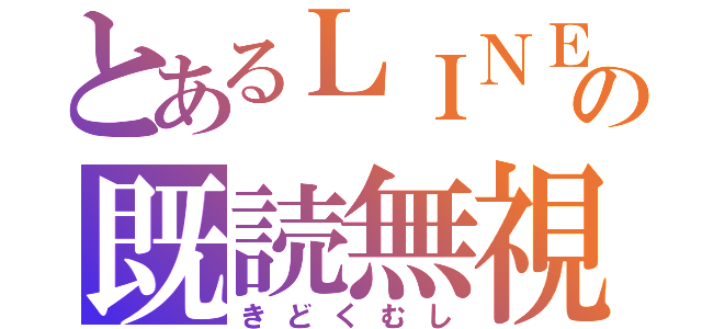 とあるＬＩＮＥの既読無視（きどくむし）