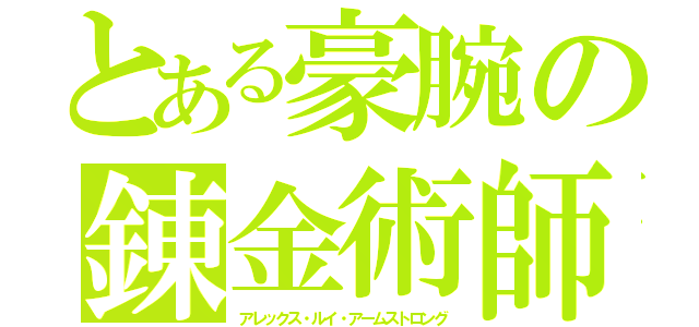 とある豪腕の錬金術師（アレックス・ルイ・アームストロング）