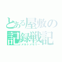 とある屋敷の記録戦記（メルトメモリー）