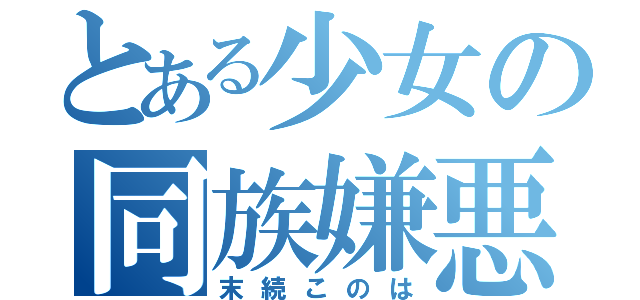 とある少女の同族嫌悪（末続このは）