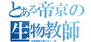 とある帝京の生物教師（交感神経を働かせて（笑））