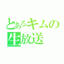 とあるキムの生放送（）