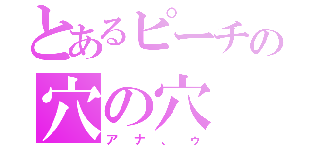 とあるピーチの穴の穴（アナ、ゥ）