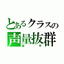 とあるクラスの声量抜群（峻平）