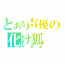 とある声優の化け狐（平野綾）