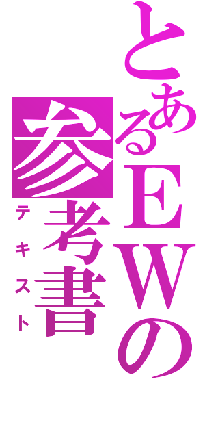 とあるＥＷの参考書（テキスト）