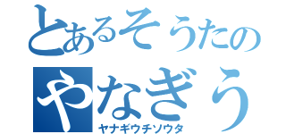 とあるそうたのやなぎうちそうた（ヤナギウチソウタ）