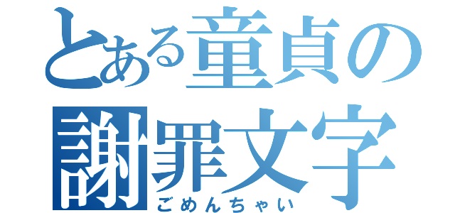 とある童貞の謝罪文字（ごめんちゃい）