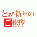 とある新年のご挨拶（ハッピーにゅ～イヤー）