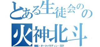 とある生徒会のの火神北斗（毒蝮・ダークパラディン・花子）