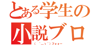 とある学生の小説ブログ（（ ｀＿ゝ´）フォォー）