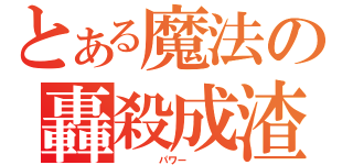 とある魔法の轟殺成渣（    パワー    ）