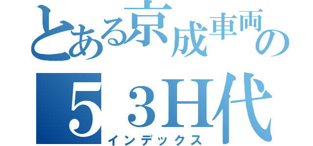 とある京成車両の５３Ｈ代走（インデックス）