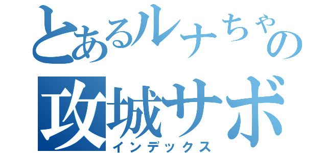 とあるルナちゃんの攻城サボり（インデックス）