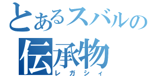 とあるスバルの伝承物（レガシィ）