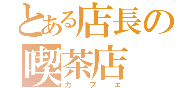 とある店長の喫茶店（カフェ）