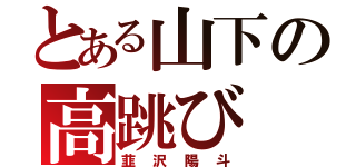 とある山下の高跳び（韮沢陽斗）