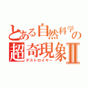 とある自然科学の超奇現象Ⅱ（デストロイヤー）