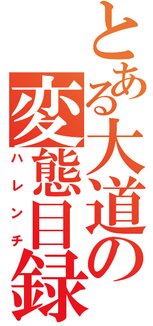 とある大道の変態目録（ハレンチ）