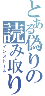 とある偽りの読み取り（インストール）