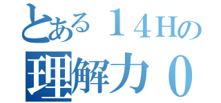 とある１４Ｈの理解力０（）