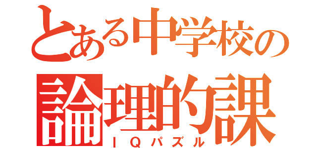 とある中学校の論理的課題（ＩＱパズル）