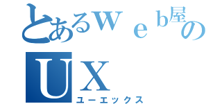 とあるｗｅｂ屋のＵＸ（ユーエックス）