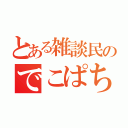 とある雑談民のでこぱち（）