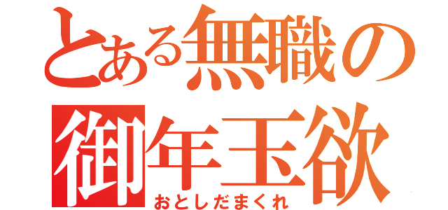 とある無職の御年玉欲（おとしだまくれ）