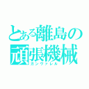 とある離島の頑張機械（ガンヴァレル）