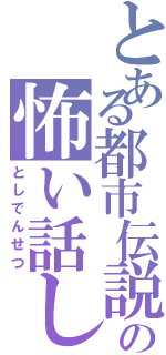 とある都市伝説の怖い話し（としでんせつ）