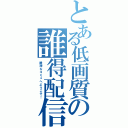 とある低画質の誰得配信（誰得なコミュへようこそ！）