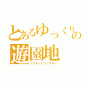 とあるゆっくりの遊園地（プラネットコースター）