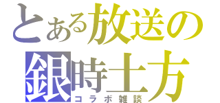 とある放送の銀時土方（コラボ雑談）