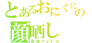 とあるおにくにの顔晒し（自称アイドル）