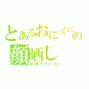 とあるおにくにの顔晒し（自称アイドル）