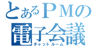 とあるＰＭの電子会議（チャットルーム）