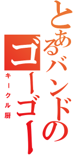 とあるバンドのゴーゴー木村（キークル厨）