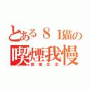 とある８１猫の喫煙我慢（禁煙生活）