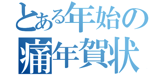 とある年始の痛年賀状（）