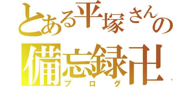 とある平塚さんの備忘録卍（ブログ）