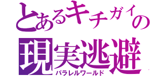 とあるキチガイの現実逃避（パラレルワールド）