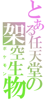 とある任天堂の架空生物（ポケモン）